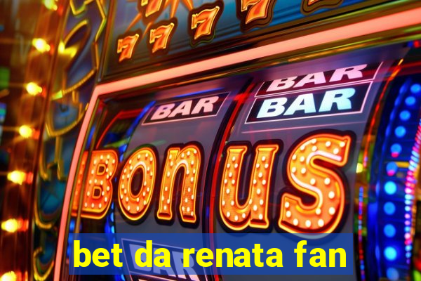 bet da renata fan